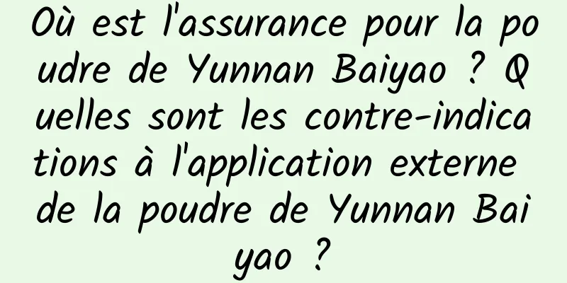 Où est l'assurance pour la poudre de Yunnan Baiyao ? Quelles sont les contre-indications à l'application externe de la poudre de Yunnan Baiyao ?