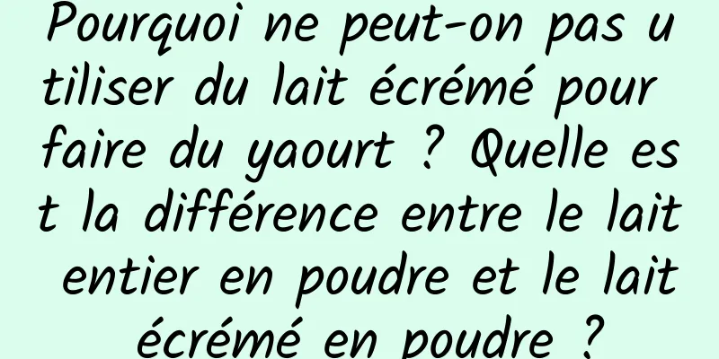 Pourquoi ne peut-on pas utiliser du lait écrémé pour faire du yaourt ? Quelle est la différence entre le lait entier en poudre et le lait écrémé en poudre ?
