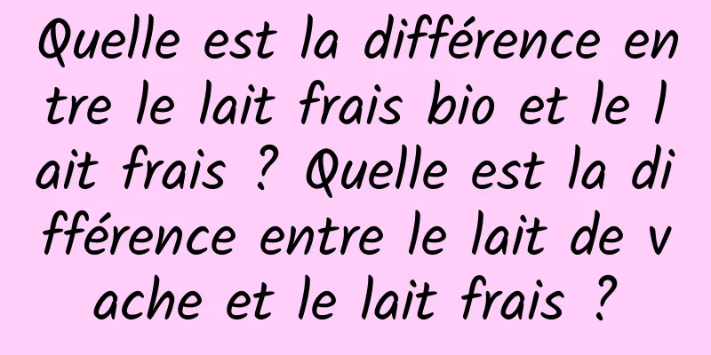 Quelle est la différence entre le lait frais bio et le lait frais ? Quelle est la différence entre le lait de vache et le lait frais ?
