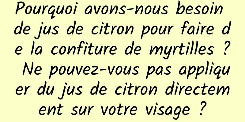 Pourquoi avons-nous besoin de jus de citron pour faire de la confiture de myrtilles ? Ne pouvez-vous pas appliquer du jus de citron directement sur votre visage ?