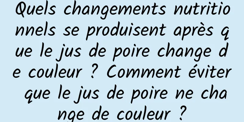 Quels changements nutritionnels se produisent après que le jus de poire change de couleur ? Comment éviter que le jus de poire ne change de couleur ?