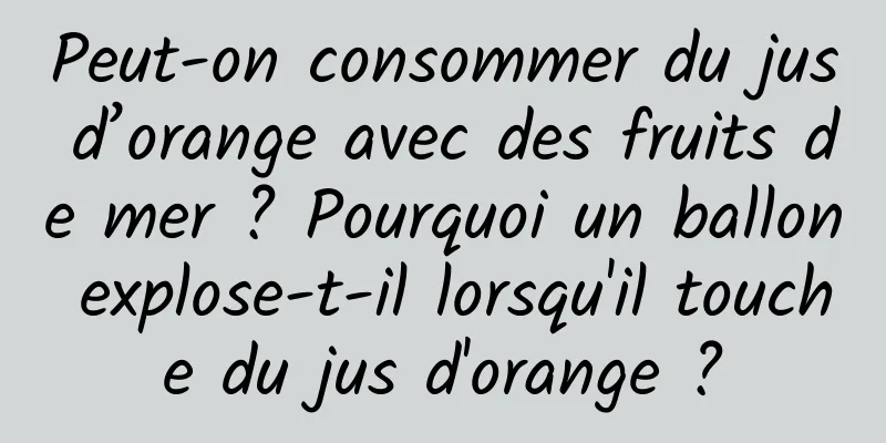Peut-on consommer du jus d’orange avec des fruits de mer ? Pourquoi un ballon explose-t-il lorsqu'il touche du jus d'orange ?