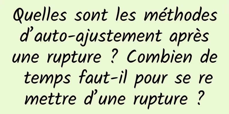 Quelles sont les méthodes d’auto-ajustement après une rupture ? Combien de temps faut-il pour se remettre d’une rupture ?