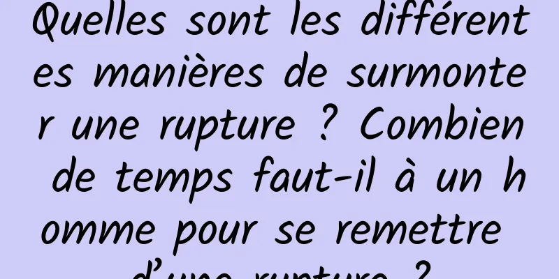 Quelles sont les différentes manières de surmonter une rupture ? Combien de temps faut-il à un homme pour se remettre d’une rupture ?
