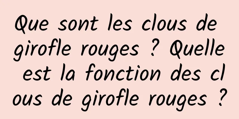 Que sont les clous de girofle rouges ? Quelle est la fonction des clous de girofle rouges ?