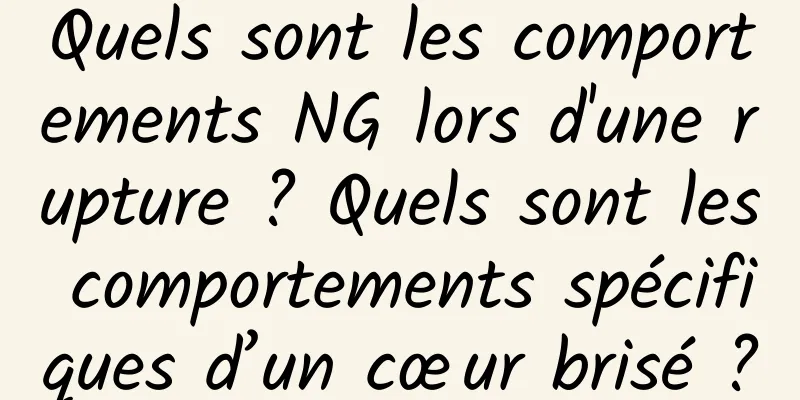 Quels sont les comportements NG lors d'une rupture ? Quels sont les comportements spécifiques d’un cœur brisé ?