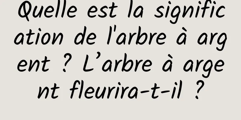 Quelle est la signification de l'arbre à argent ? L’arbre à argent fleurira-t-il ?