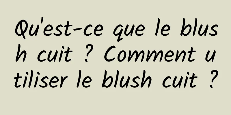 Qu'est-ce que le blush cuit ? Comment utiliser le blush cuit ?