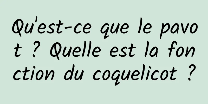 Qu'est-ce que le pavot ? Quelle est la fonction du coquelicot ?