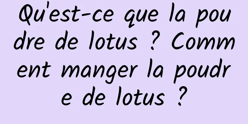 Qu'est-ce que la poudre de lotus ? Comment manger la poudre de lotus ?