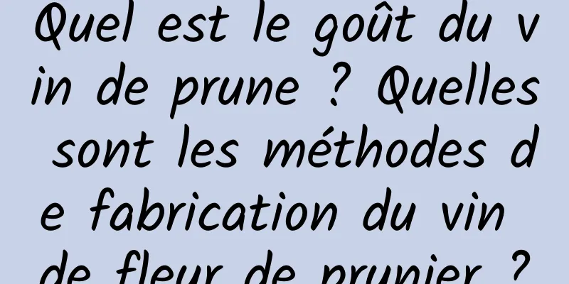 Quel est le goût du vin de prune ? Quelles sont les méthodes de fabrication du vin de fleur de prunier ?