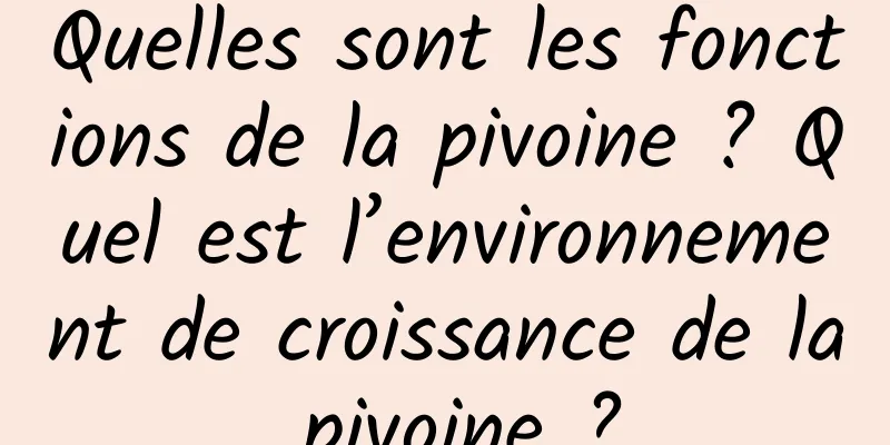 Quelles sont les fonctions de la pivoine ? Quel est l’environnement de croissance de la pivoine ?