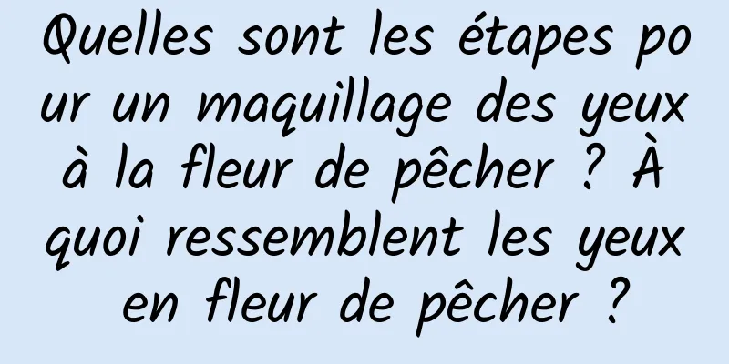 Quelles sont les étapes pour un maquillage des yeux à la fleur de pêcher ? À quoi ressemblent les yeux en fleur de pêcher ?