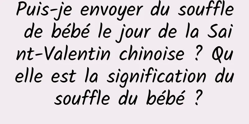Puis-je envoyer du souffle de bébé le jour de la Saint-Valentin chinoise ? Quelle est la signification du souffle du bébé ?