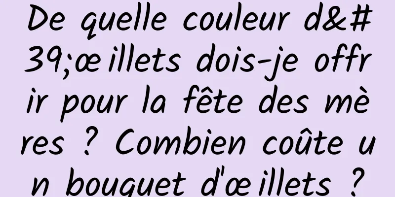 De quelle couleur d'œillets dois-je offrir pour la fête des mères ? Combien coûte un bouquet d'œillets ?