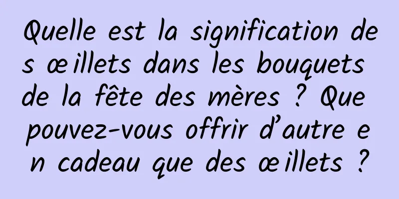 Quelle est la signification des œillets dans les bouquets de la fête des mères ? Que pouvez-vous offrir d’autre en cadeau que des œillets ?