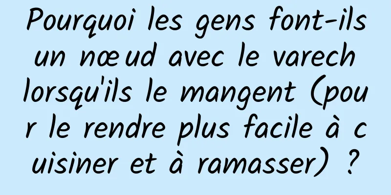 Pourquoi les gens font-ils un nœud avec le varech lorsqu'ils le mangent (pour le rendre plus facile à cuisiner et à ramasser) ?