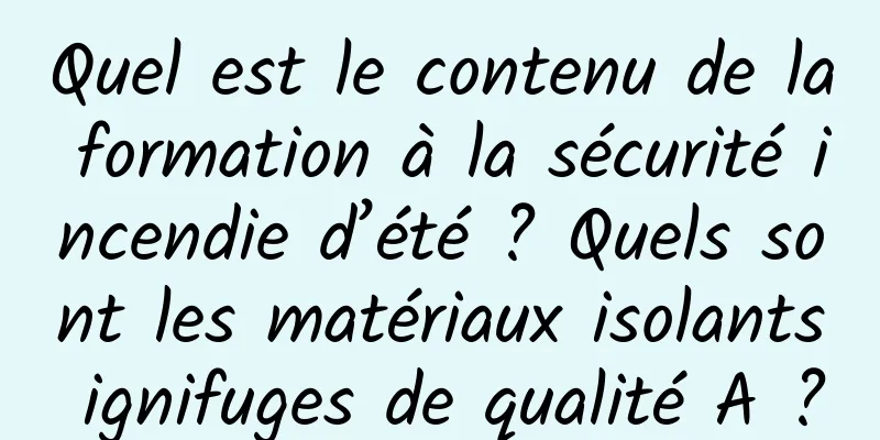 Quel est le contenu de la formation à la sécurité incendie d’été ? Quels sont les matériaux isolants ignifuges de qualité A ?
