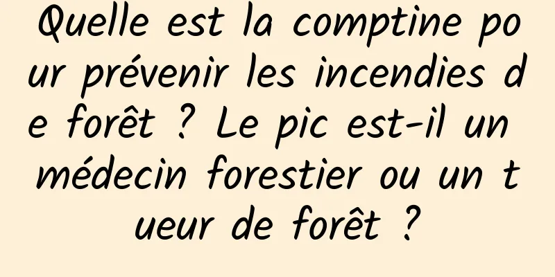 Quelle est la comptine pour prévenir les incendies de forêt ? Le pic est-il un médecin forestier ou un tueur de forêt ?