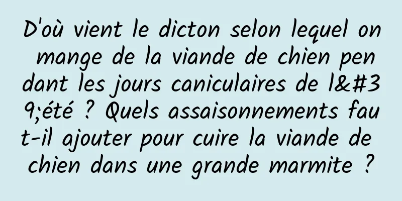 D'où vient le dicton selon lequel on mange de la viande de chien pendant les jours caniculaires de l'été ? Quels assaisonnements faut-il ajouter pour cuire la viande de chien dans une grande marmite ?