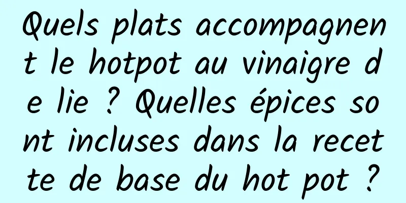 Quels plats accompagnent le hotpot au vinaigre de lie ? Quelles épices sont incluses dans la recette de base du hot pot ?