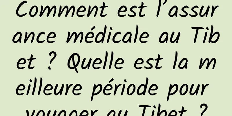 Comment est l’assurance médicale au Tibet ? Quelle est la meilleure période pour voyager au Tibet ?
