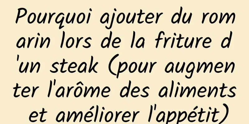 Pourquoi ajouter du romarin lors de la friture d'un steak (pour augmenter l'arôme des aliments et améliorer l'appétit)