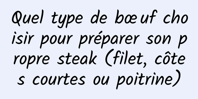 Quel type de bœuf choisir pour préparer son propre steak (filet, côtes courtes ou poitrine)