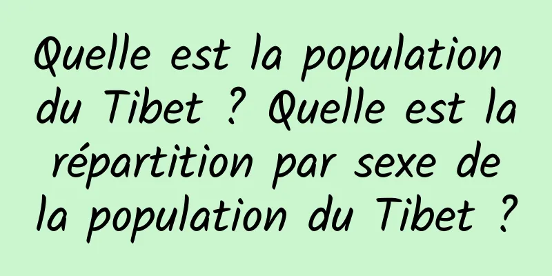 Quelle est la population du Tibet ? Quelle est la répartition par sexe de la population du Tibet ?