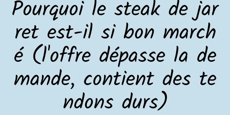 Pourquoi le steak de jarret est-il si bon marché (l'offre dépasse la demande, contient des tendons durs)