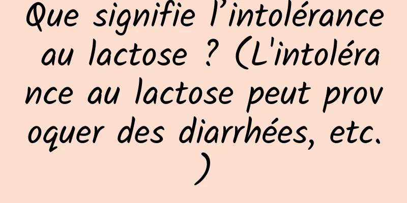 Que signifie l’intolérance au lactose ? (L'intolérance au lactose peut provoquer des diarrhées, etc.)