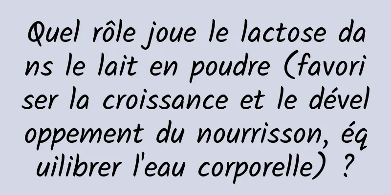 Quel rôle joue le lactose dans le lait en poudre (favoriser la croissance et le développement du nourrisson, équilibrer l'eau corporelle) ?