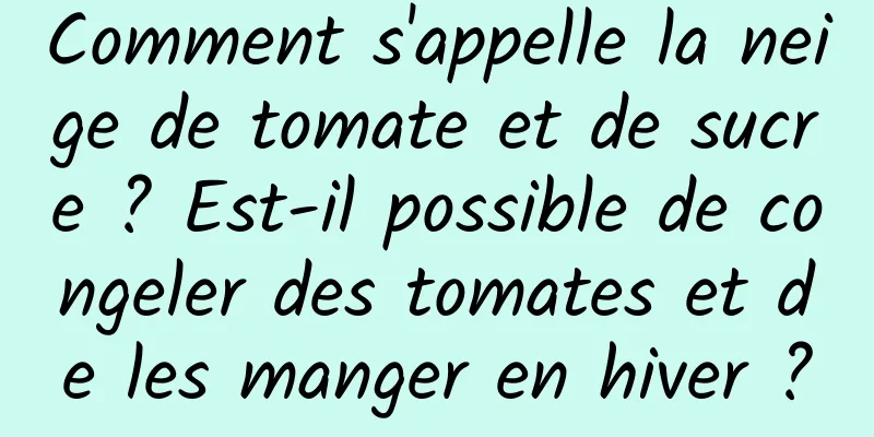 Comment s'appelle la neige de tomate et de sucre ? Est-il possible de congeler des tomates et de les manger en hiver ?