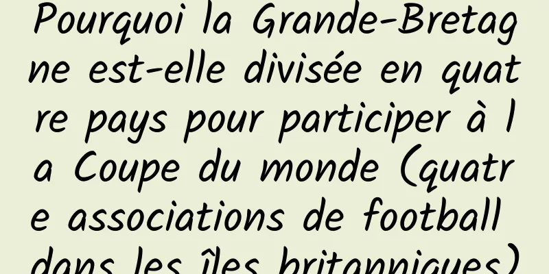 Pourquoi la Grande-Bretagne est-elle divisée en quatre pays pour participer à la Coupe du monde (quatre associations de football dans les îles britanniques)