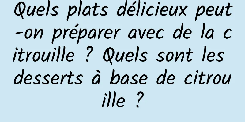 Quels plats délicieux peut-on préparer avec de la citrouille ? Quels sont les desserts à base de citrouille ?