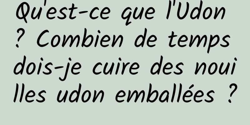 Qu'est-ce que l'Udon ? Combien de temps dois-je cuire des nouilles udon emballées ?
