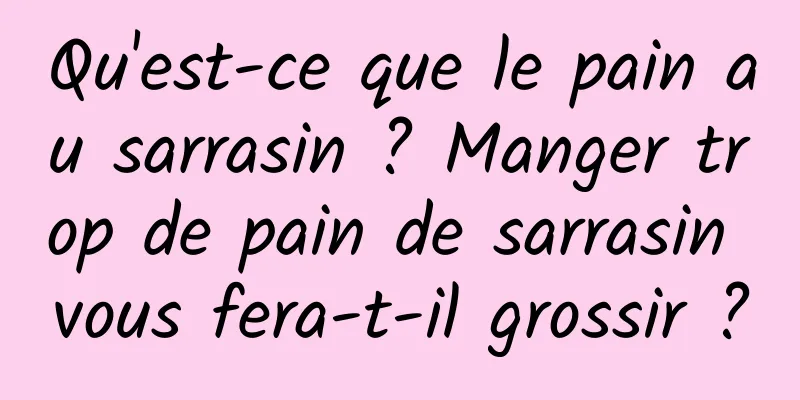 Qu'est-ce que le pain au sarrasin ? Manger trop de pain de sarrasin vous fera-t-il grossir ?