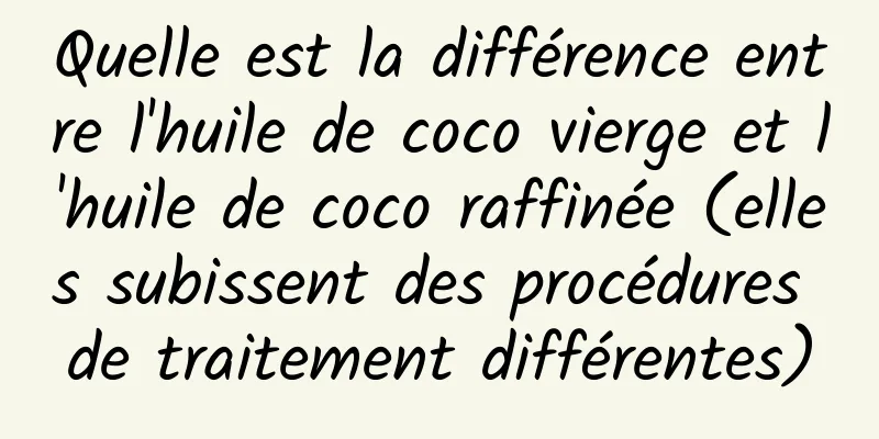 Quelle est la différence entre l'huile de coco vierge et l'huile de coco raffinée (elles subissent des procédures de traitement différentes)