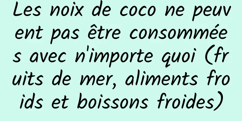 Les noix de coco ne peuvent pas être consommées avec n'importe quoi (fruits de mer, aliments froids et boissons froides)