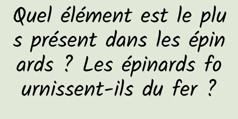 Quel élément est le plus présent dans les épinards ? Les épinards fournissent-ils du fer ?