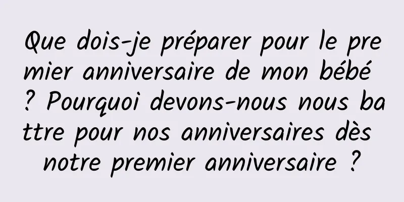 Que dois-je préparer pour le premier anniversaire de mon bébé ? Pourquoi devons-nous nous battre pour nos anniversaires dès notre premier anniversaire ?