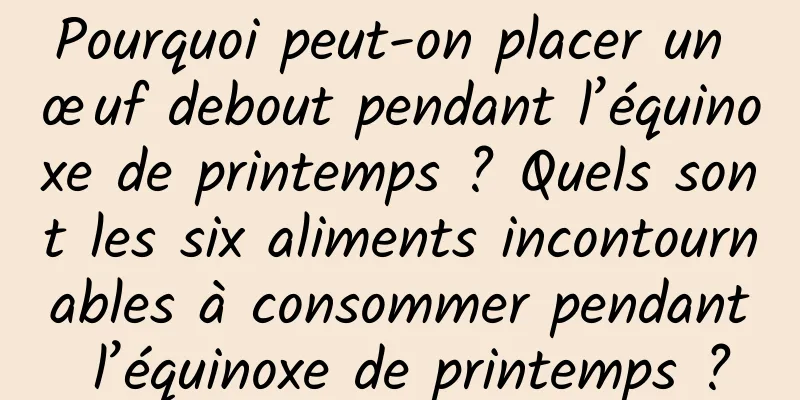Pourquoi peut-on placer un œuf debout pendant l’équinoxe de printemps ? Quels sont les six aliments incontournables à consommer pendant l’équinoxe de printemps ?