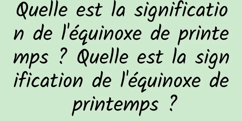 Quelle est la signification de l'équinoxe de printemps ? Quelle est la signification de l'équinoxe de printemps ?