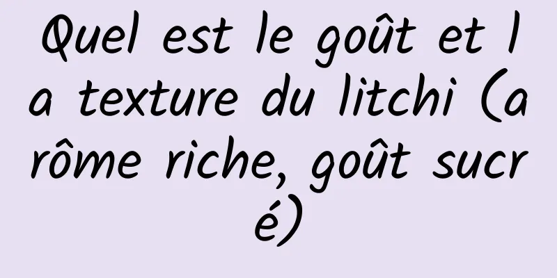 Quel est le goût et la texture du litchi (arôme riche, goût sucré)