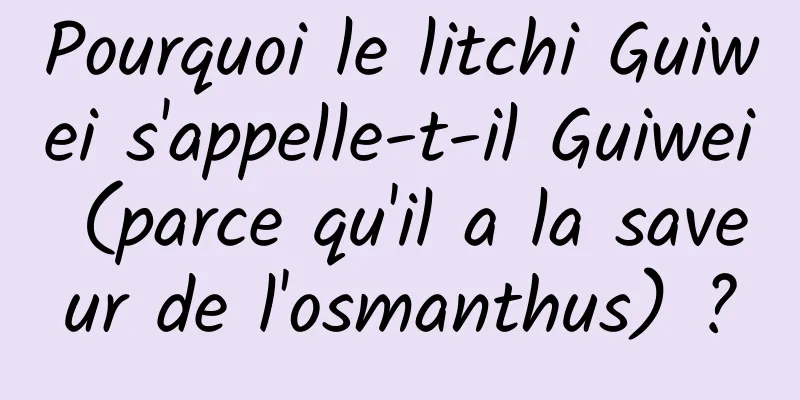 Pourquoi le litchi Guiwei s'appelle-t-il Guiwei (parce qu'il a la saveur de l'osmanthus) ?