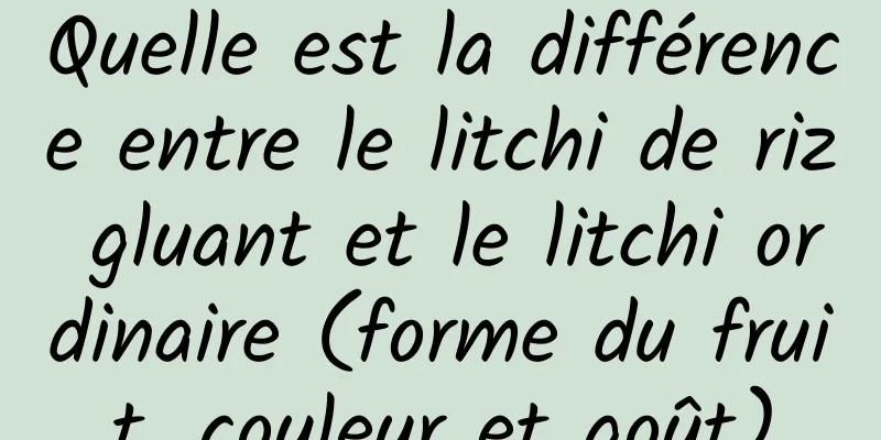 Quelle est la différence entre le litchi de riz gluant et le litchi ordinaire (forme du fruit, couleur et goût)