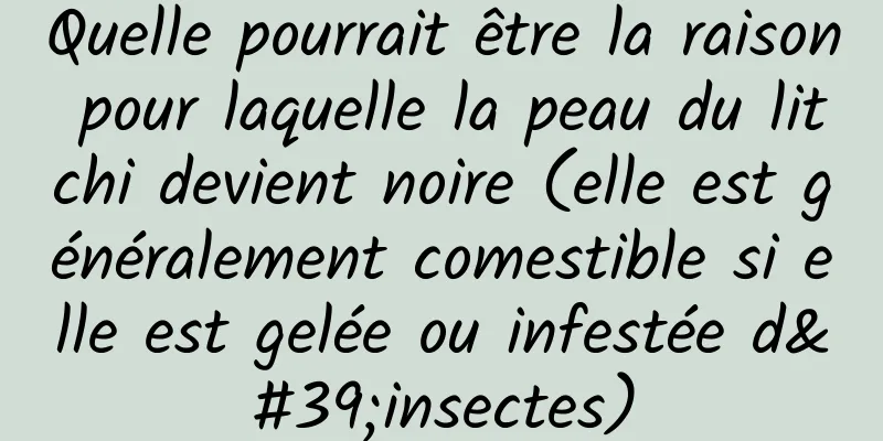 Quelle pourrait être la raison pour laquelle la peau du litchi devient noire (elle est généralement comestible si elle est gelée ou infestée d'insectes)