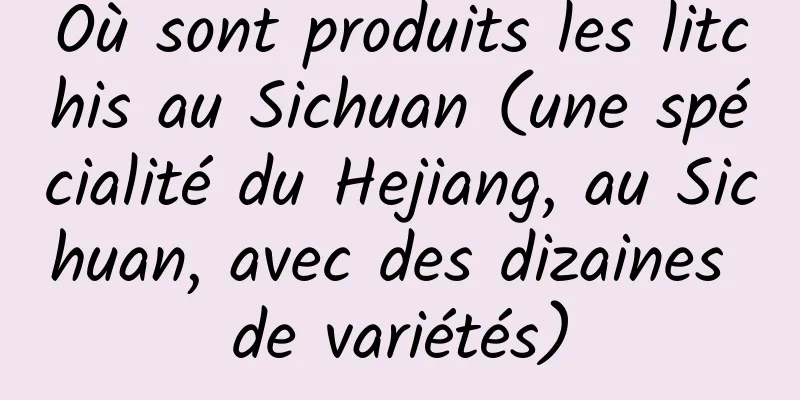 Où sont produits les litchis au Sichuan (une spécialité du Hejiang, au Sichuan, avec des dizaines de variétés)