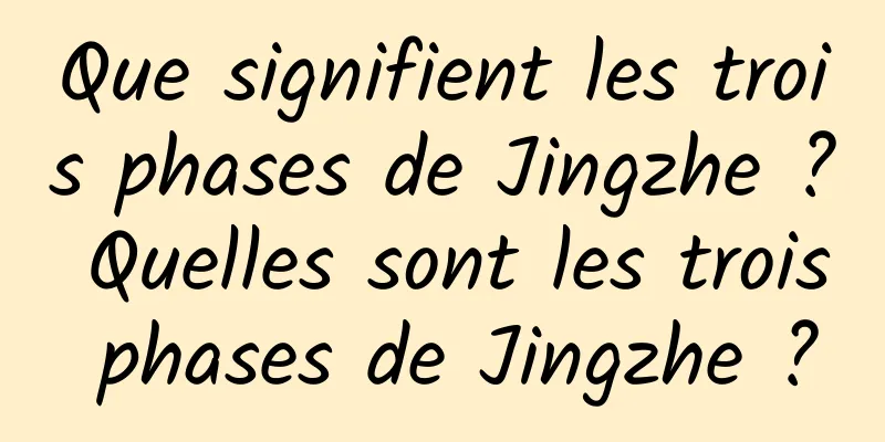 Que signifient les trois phases de Jingzhe ? Quelles sont les trois phases de Jingzhe ?