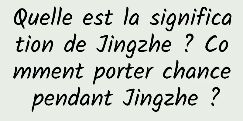 Quelle est la signification de Jingzhe ? Comment porter chance pendant Jingzhe ?